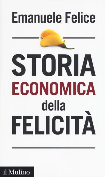 Storia economica della felicità - Emanuele Felice - Libro Il Mulino 2017, Intersezioni | Libraccio.it