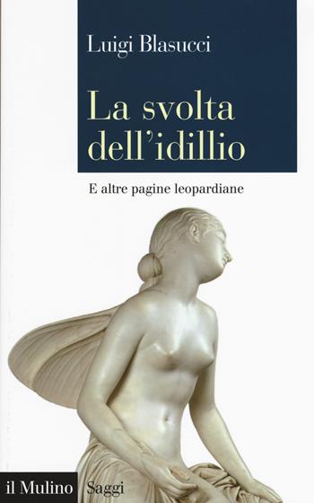 La svolta dell'idillio. E altre pagine leopardiane - Luigi Blasucci - Libro Il Mulino 2017, Saggi | Libraccio.it