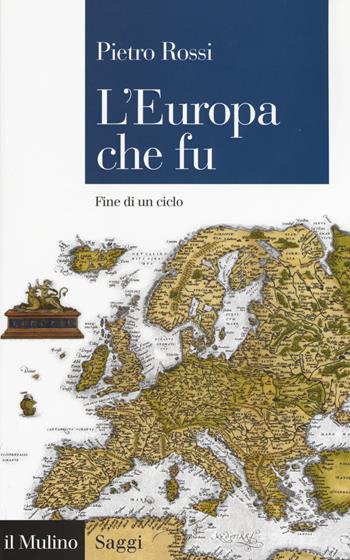 L' Europa che fu. Fine di un ciclo - Pietro Rossi - Libro Il Mulino 2017, Saggi | Libraccio.it