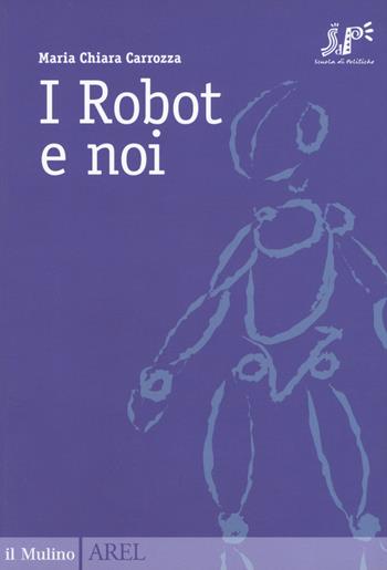I robot e noi - Maria Chiara Carrozza - Libro Il Mulino 2017, Pubblicazioni AREL | Libraccio.it