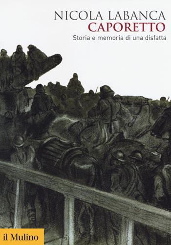 Caporetto. Storia e memoria di una disfatta - Nicola Labanca - Libro Il Mulino 2017, Biblioteca storica | Libraccio.it