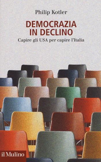 Democrazia in declino. Capire gli USA per capire l'Italia - Philip Kotler - Libro Il Mulino 2017 | Libraccio.it