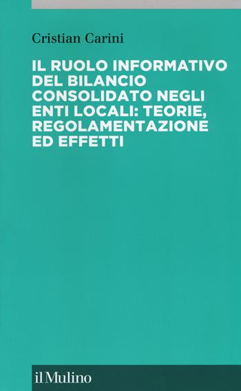 Il ruolo informativo del bilancio consolidato negli enti locali: teorie, regolamenti ed effetti - Cristian Carini - Libro Il Mulino 2018, Collana di accounting | Libraccio.it