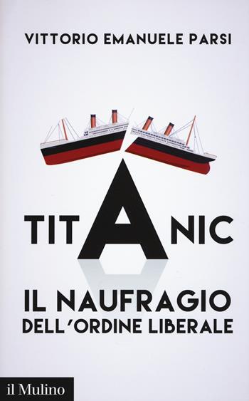 Titanic. Il naufragio dell'ordine liberale -  Vittorio Emanuele Parsi - Libro Il Mulino 2018, Contemporanea | Libraccio.it
