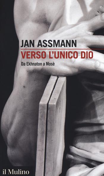 Verso l'unico dio. Da Ekhnaton a Mosè - Jan Assmann - Libro Il Mulino 2018, Intersezioni | Libraccio.it