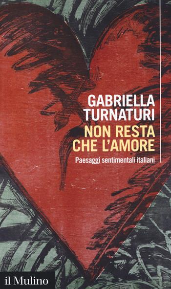 Non resta che l'amore. Paesaggi sentimentali italiani - Gabriella Turnaturi - Libro Il Mulino 2018, Intersezioni | Libraccio.it