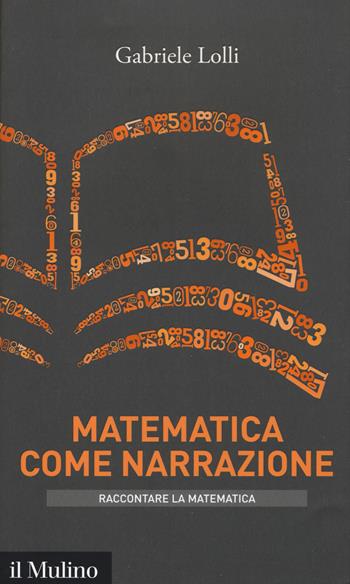 Matematica come narrazione - Gabriele Lolli - Libro Il Mulino 2018, Intersezioni. Raccontare la matematica | Libraccio.it