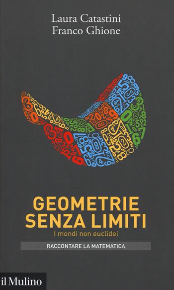 Geometrie senza limiti. I mondi non euclidei - Laura Catastini, Franco Ghione - Libro Il Mulino 2018, Intersezioni. Raccontare la matematica | Libraccio.it