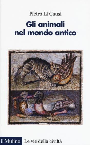 Gli animali nel mondo antico - Pietro Li Causi - Libro Il Mulino 2018, Le vie della civiltà | Libraccio.it