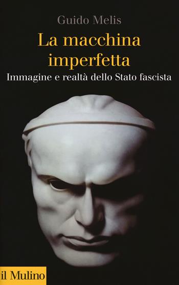 La macchina imperfetta. Immagine e realtà dello Stato fascista - Guido Melis - Libro Il Mulino 2018, Collezione di testi e di studi | Libraccio.it