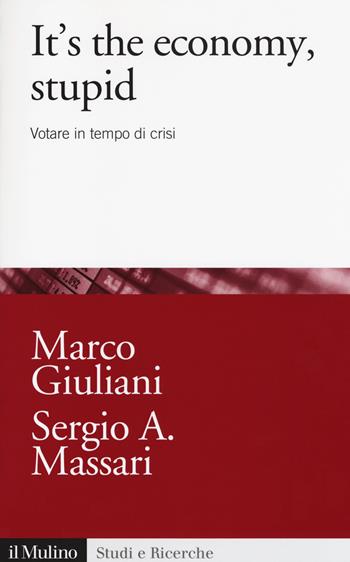 It's the economy, stupid. Votare in tempo di crisi - Marco Giuliani, Sergio A. Massari - Libro Il Mulino 2018, Studi e ricerche | Libraccio.it