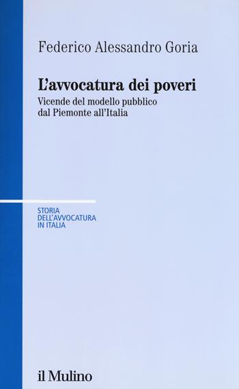 L' avvocatura dei poveri nella storia. Vicende del modello pubblico dal Piemonte all'Italia - Federico Alessandro Goria - Libro Il Mulino 2018, Storia dell'avvocatura in Italia | Libraccio.it