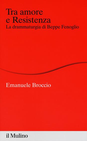Tra amore e Resistenza. La drammaturgia di Beppe Fenoglio - Emanuele Broccio - Libro Il Mulino 2018, Percorsi | Libraccio.it