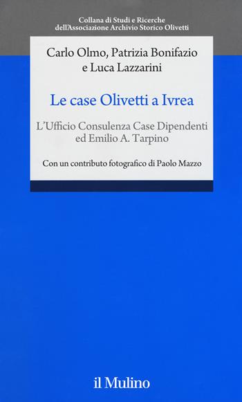 Le case Olivetti a Ivrea. L'Ufficio Consulenza Case Dipendenti ed Emilio A. Tarpino - Carlo Olmo, Patrizia Bonifazio, Luca Lazzarini - Libro Il Mulino 2019, Studi e ricerche Ass. Arc. stor. Olivetti | Libraccio.it