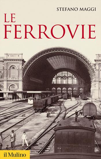 Le ferrovie. Nuova ediz. - Stefano Maggi - Libro Il Mulino 2017, Storica paperbacks | Libraccio.it