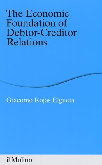The economic foundation of debtor-creditor relations - Giacomo Rojas Elgueta - Libro Il Mulino 2018, Percorsi | Libraccio.it