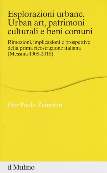 Esplorazioni urbane. Urban art, patrimoni culturali e beni comuni. Rimozioni, implicazioni e prospettive della prima ricostruzione italiana (Messina 1908-2018) - Pier Paolo Zampieri - Libro Il Mulino 2018, Percorsi | Libraccio.it