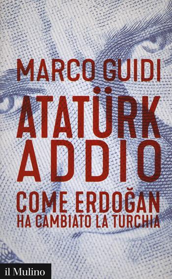 Atatürk addio. Come Erdogan ha cambiato la Turchia - Marco Guidi - Libro Il Mulino 2018, Contemporanea | Libraccio.it