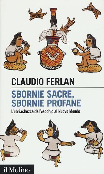 Sbornie sacre, sbornie profane. L'ubriachezza dal Vecchio al Nuovo mondo - Claudio Ferlan - Libro Il Mulino 2018, Intersezioni | Libraccio.it