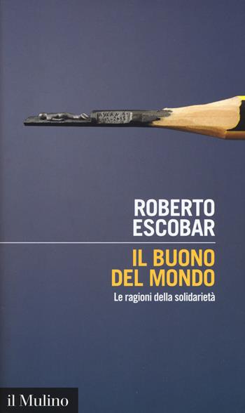 Il buono del mondo. Le ragioni della solidarietà - Roberto Escobar - Libro Il Mulino 2018, Intersezioni | Libraccio.it