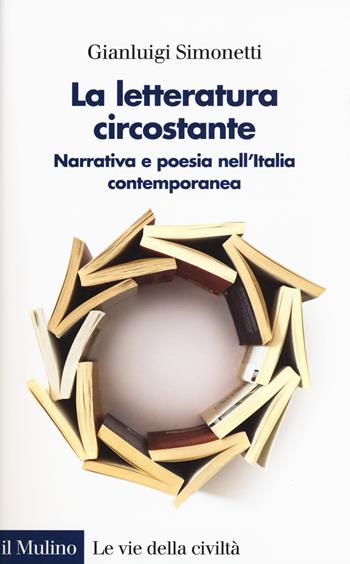 La letteratura circostante. Narrativa e poesia nell'Italia contemporanea - Gianluigi Simonetti - Libro Il Mulino 2018, Le vie della civiltà | Libraccio.it