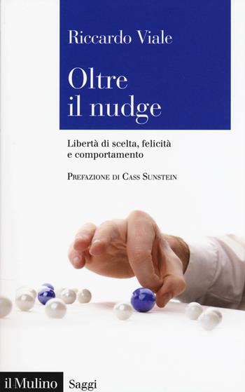 Oltre il nudge. Libertà di scelta, felicità e comportamento - Riccardo Viale - Libro Il Mulino 2018, Saggi | Libraccio.it