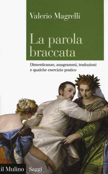 La parola braccata. Dimenticanze, anagrammi, traduzioni e qualche esercizio pratico - Valerio Magrelli - Libro Il Mulino 2018, Saggi | Libraccio.it