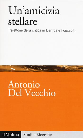 Un' amicizia stellare. Traiettorie della critica in Derrida e Foucault - Antonio Del Vecchio - Libro Il Mulino 2018, Studi e ricerche | Libraccio.it