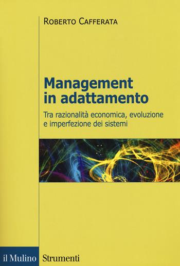 Management in adattamento. Tra razionalità economica, evoluzione e imperfezione dei sistemi - Roberto Cafferata - Libro Il Mulino 2018, Strumenti. Economia | Libraccio.it