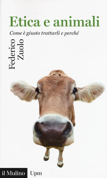 Etica e animali. Come è giusto trattarli e perché - Federico Zuolo - Libro Il Mulino 2018, Universale paperbacks Il Mulino | Libraccio.it