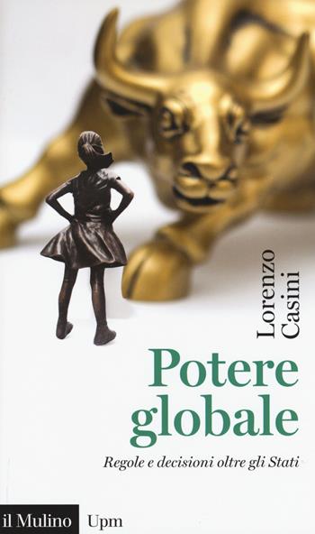 Potere globale. Regole e decisioni oltre gli Stati - Lorenzo Casini - Libro Il Mulino 2018, Universale paperbacks Il Mulino | Libraccio.it