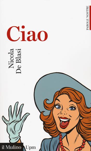 Ciao. Parole nostre - Nicola De Blasi - Libro Il Mulino 2018, Universale paperbacks Il Mulino | Libraccio.it