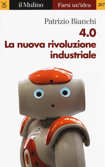 4.0. La nuova rivoluzione industriale - Patrizio Bianchi - Libro Il Mulino 2018, Farsi un'idea | Libraccio.it