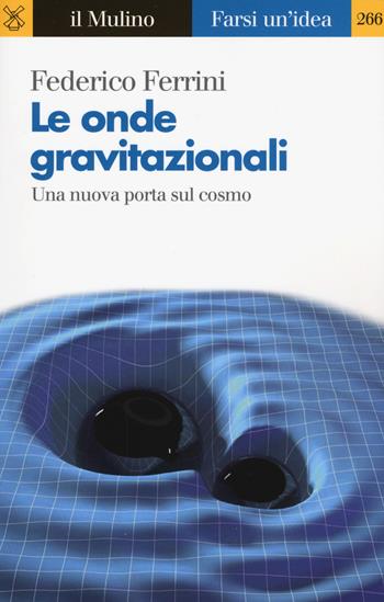 Le onde gravitazionali. Una nuova porta sul cosmo - Federico Ferrini - Libro Il Mulino 2018, Farsi un'idea | Libraccio.it