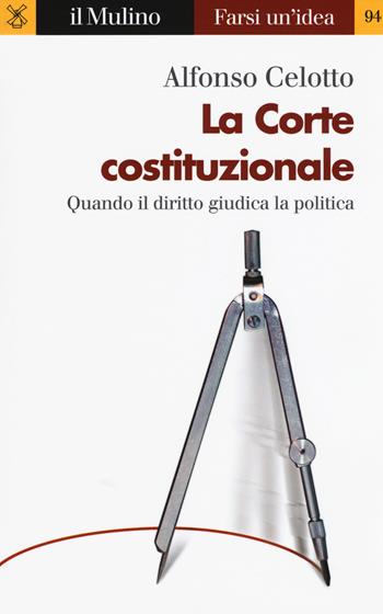 La Corte costituzionale. Quando il diritto giudica la politica - Alfonso Celotto - Libro Il Mulino 2018, Farsi un'idea | Libraccio.it