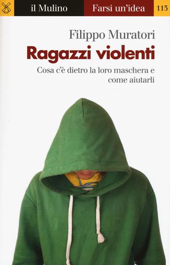 Ragazzi violenti. Cosa c'è dietro la loro maschera e come aiutarli - Filippo Muratori - Libro Il Mulino 2018, Farsi un'idea | Libraccio.it