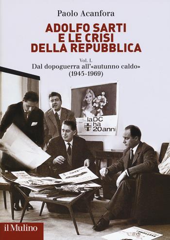 Adolfo Sarti e le crisi della Repubblica. Vol. 1: Dal dopoguerra all'«autunno caldo» (1945-1969). - Paolo Acanfora - Libro Il Mulino 2018, Fuori collana | Libraccio.it