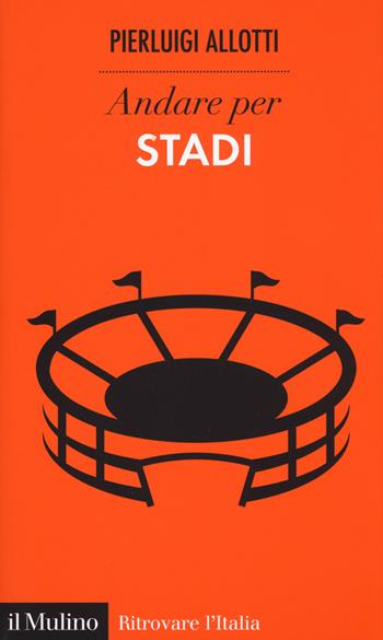Andare per stadi - Pierluigi Allotti - Libro Il Mulino 2018, Ritrovare l'Italia | Libraccio.it