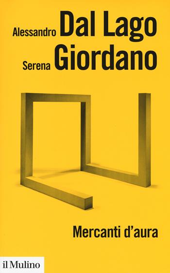 Mercanti d'aura. Logiche dell'arte contemporanea - Alessandro Dal Lago, Serena Giordano - Libro Il Mulino 2018, Biblioteca paperbacks | Libraccio.it