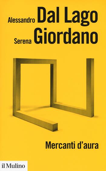 Mercanti d'aura. Logiche dell'arte contemporanea - Alessandro Dal Lago, Serena Giordano - Libro Il Mulino 2018, Biblioteca paperbacks | Libraccio.it