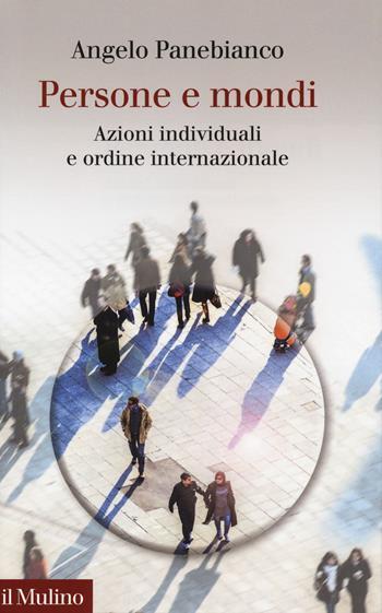 Persone e mondi. Azioni individuali e ordine internazionale - Angelo Panebianco - Libro Il Mulino 2018, Collezione di testi e di studi | Libraccio.it