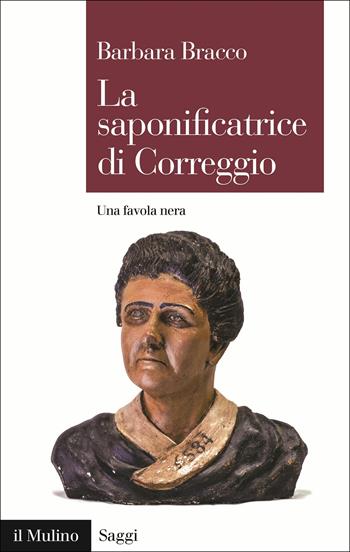 La saponificatrice di Correggio. Una favola nera - Barbara Bracco - Libro Il Mulino 2018, Saggi | Libraccio.it