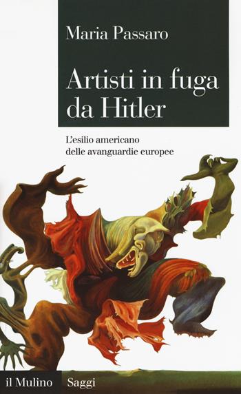 Artisti in fuga da Hitler. L'esilio americano delle avanguardie europee - Maria Passaro - Libro Il Mulino 2018, Saggi | Libraccio.it