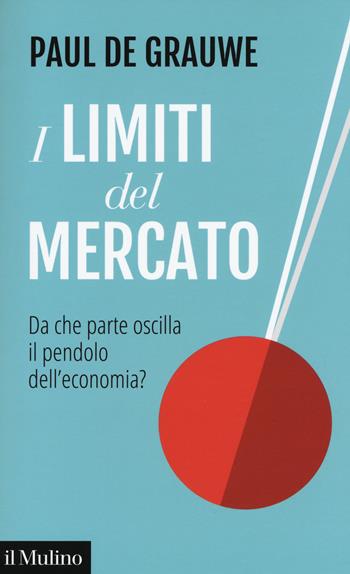 I limiti del mercato. Da che parte oscilla il pendolo dell'economia? - Paul De Grauwe - Libro Il Mulino 2018, Contemporanea | Libraccio.it