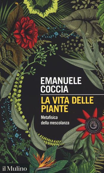 La vita delle piante. Metafisica della mescolanza - Emanuele Coccia - Libro Il Mulino 2018, Intersezioni | Libraccio.it