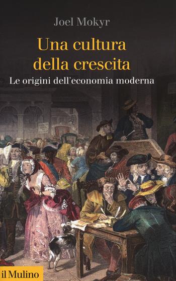Una cultura della crescita. Le origini dell'economia moderna - Joel Mokyr - Libro Il Mulino 2018, Collezione di testi e di studi | Libraccio.it