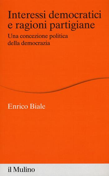 Interessi democratici e ragioni partigiane. Una concezione politica della democrazia - Enrico Biale - Libro Il Mulino 2018, Percorsi | Libraccio.it