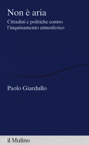 Non è aria. Cittadini e politiche contro l'inquinamento atmosferico - Paolo Giardullo - Libro Il Mulino 2018, Percorsi | Libraccio.it