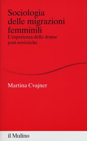 Sociologia delle migrazioni femminili. L'esperienza delle donne post-sovietiche - Martina Cvajner - Libro Il Mulino 2018, Percorsi | Libraccio.it