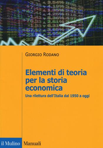 Elementi di teoria per la storia economica. Una rilettura dell'Italia dal 1950 a oggi - Giorgio Rodano - Libro Il Mulino 2018, Manuali | Libraccio.it